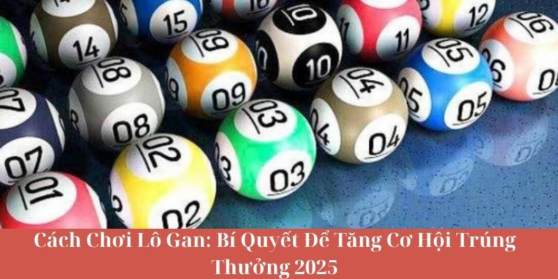 Cách Chơi Lô Gan Bí Quyết Để Tăng Cơ Hội Trúng Thưởng 2025