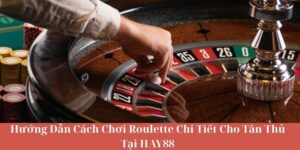 Hướng Dẫn Cách Chơi Roulette Chi Tiết Cho Tân Thủ