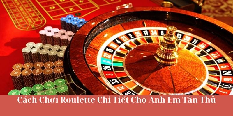 Cách Chơi Roulette Chi Tiết Cho Anh Em Tân Thủ