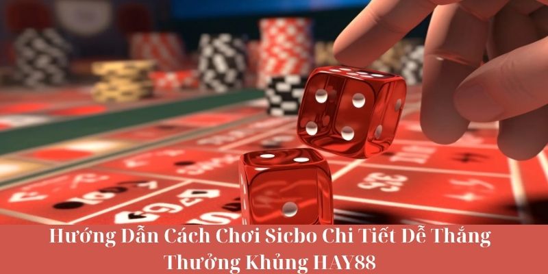 Hướng Dẫn Cách Chơi Sicbo Chi Tiết Dễ Thắng Thưởng Khủng HAY88
