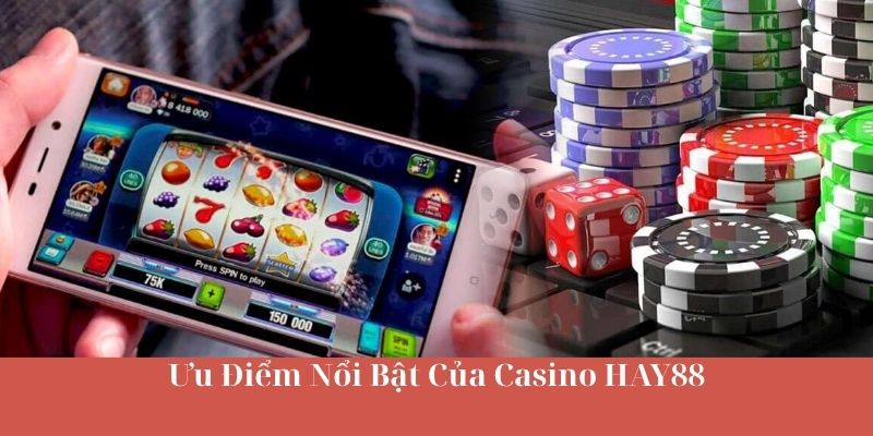 Ưu Điểm Nổi Bật Của Casino HAY88
