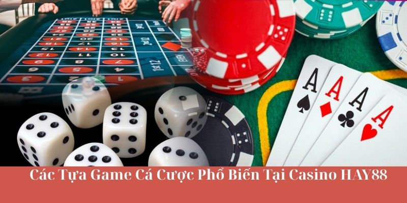 Các Tựa Game Cá Cược Phổ Biến Tại Casino HAY88