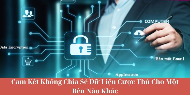 Cam Kết Không Chia Sẻ Dữ Liệu Cược Thủ Cho Một Bên Nào Khác