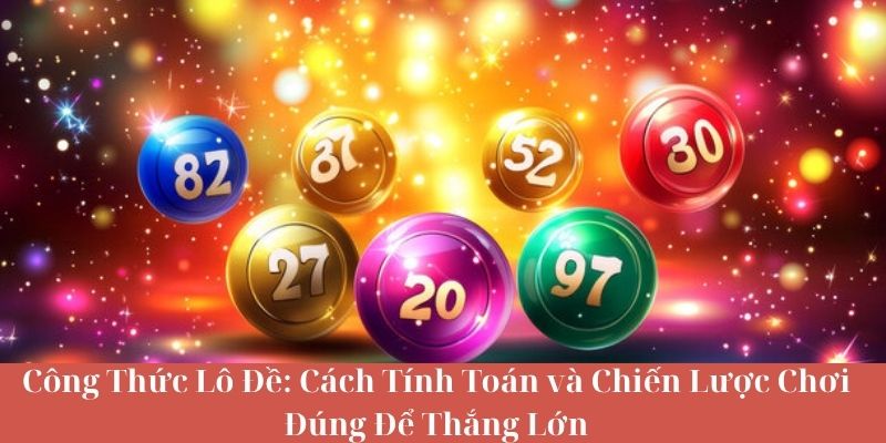 Công Thức Lô Đề - Cách Tính Toán và Chiến Lược Chơi Đúng Để Thắng Lớn