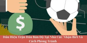 Dấu Hiệu Trận Đấu Bán Độ Tại Nhà Cái - Nhận Biết Và Cách Phòng Tránh