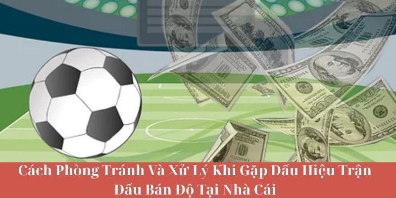 Cách Phòng Tránh Và Xử Lý Khi Gặp Dấu Hiệu Trận Đấu Bán Độ Tại Nhà Cái