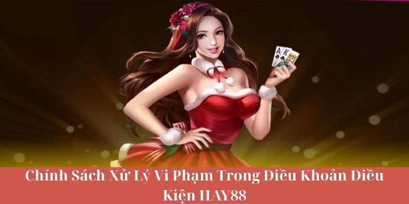 Chính Sách Xử Lý Vi Phạm Trong Điều Khoản Điều Kiện HAY88