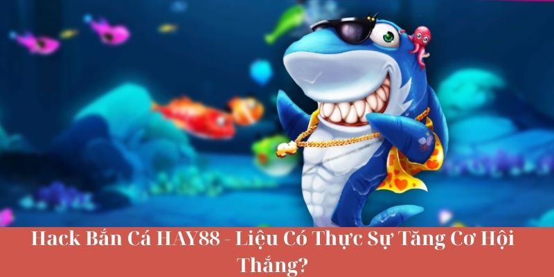 Hack Bắn Cá HAY88 - Liệu Có Thực Sự Tăng Cơ Hội Thắng?