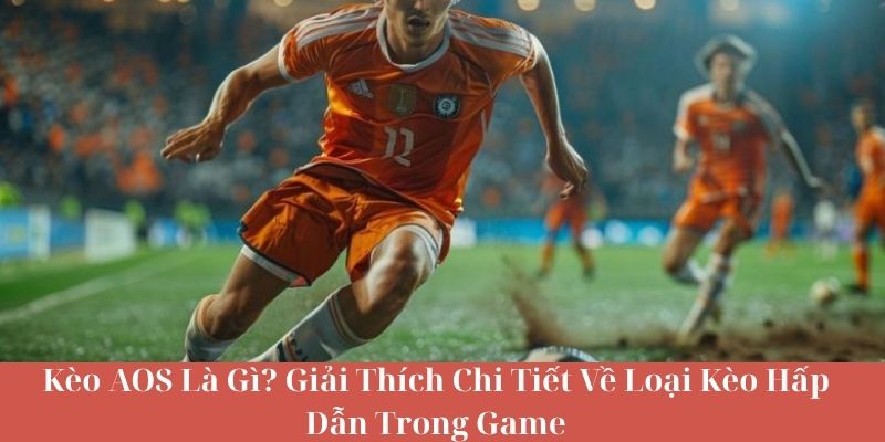 Kèo AOS Là Gì? Giải Thích Chi Tiết Về Loại Kèo Hấp Dẫn Trong Game