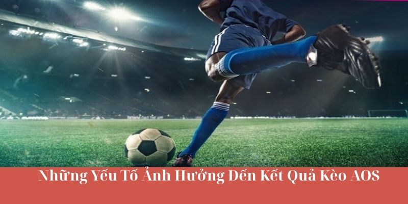 Những Yếu Tố Ảnh Hưởng Đến Kết Quả Kèo AOS