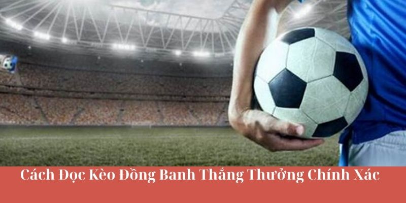 Cách Đọc Kèo Đồng Banh Thắng Thưởng Chính Xác