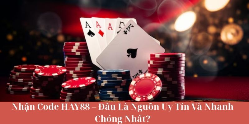 Nhận Code HAY88 – Đâu Là Nguồn Uy Tín Và Nhanh Chóng Nhất?