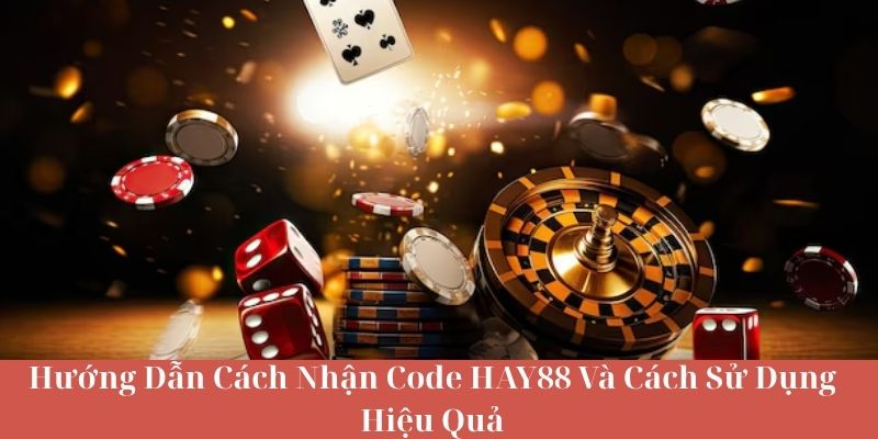 Hướng Dẫn Cách Nhận Code HAY88 Và Cách Sử Dụng Hiệu Quả