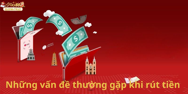 Những Vấn Đề Thường Gặp Khi Anh Em Rút Tiền HAY88 