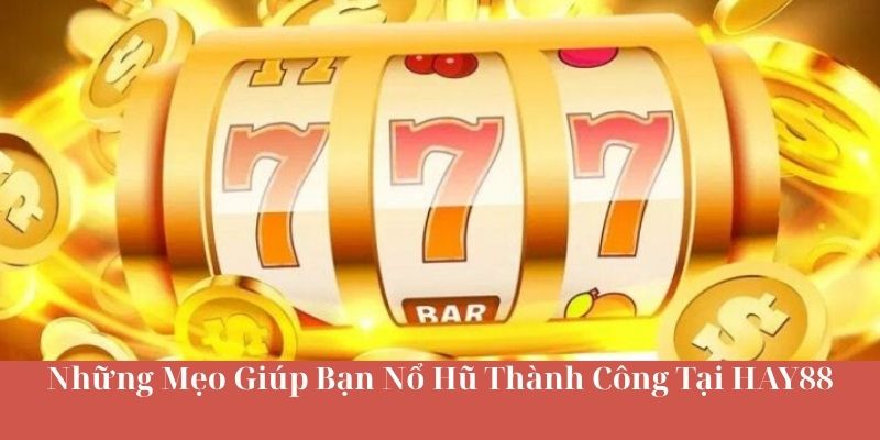 Những Mẹo Giúp Bạn Nổ Hũ Thành Công Tại Nhà Cái