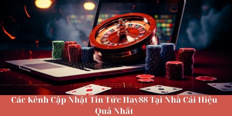 Các Kênh Cập Nhật Tin Tức HAY88 Tại Nhà Cái Hiệu Quả Nhất