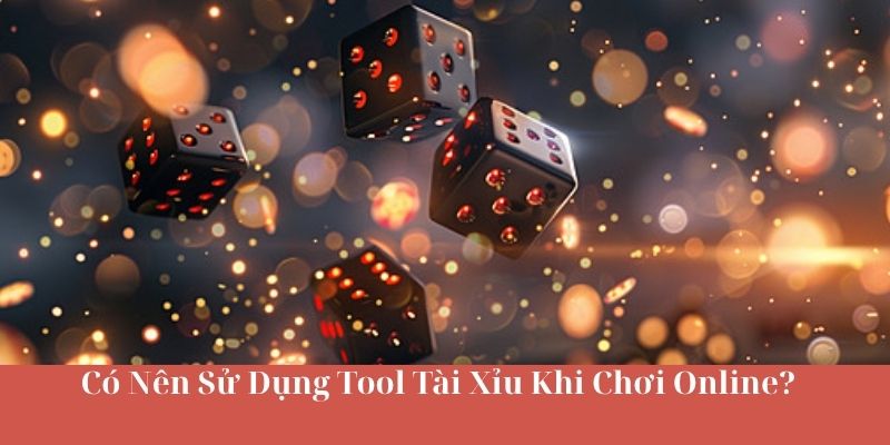 Có Nên Sử Dụng Tool Tài Xỉu Khi Chơi Online?